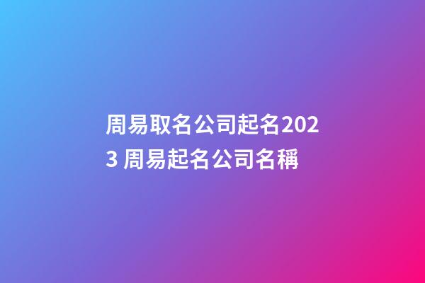 周易取名公司起名2023 周易起名公司名稱-第1張-公司起名-玄機派